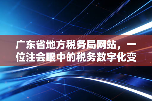 广东省地方税务局网站,一位注会眼中的税务数字化变迁与生活启示