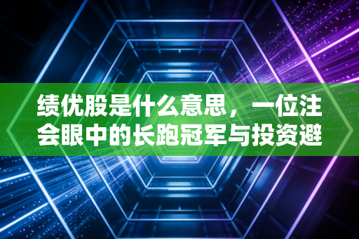 绩优股是什么意思，一位注会眼中的长跑冠军与投资避坑指南
