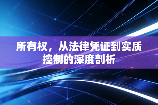 所有权，从法律凭证到实质控制的深度剖析
