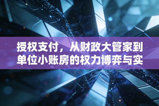 授权支付,从财政大管家到单位小账房的权力博弈与实务启示
