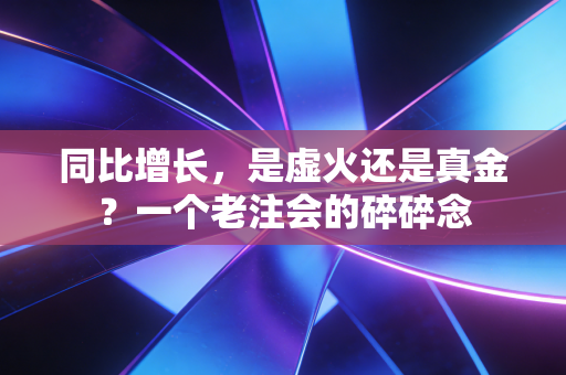 同比增长,是虚火还是真金?一个老注会的碎碎念