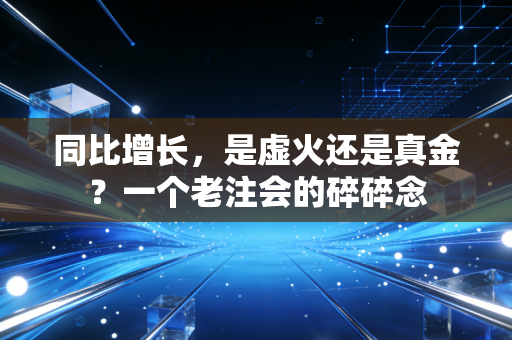 同比增长,是虚火还是真金?一个老注会的碎碎念