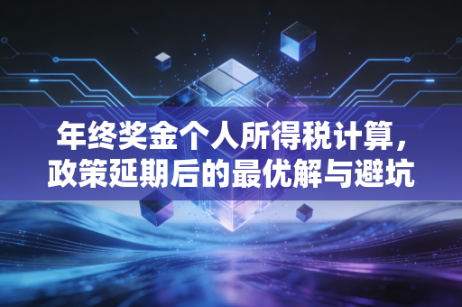 年终奖金个人所得税计算,政策延期后的最优解与避坑指南