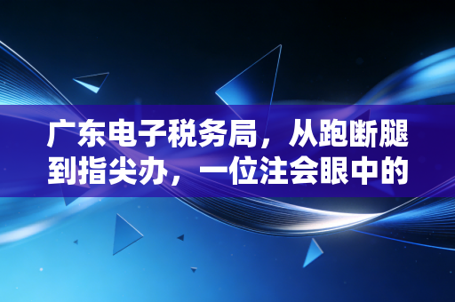 广东电子税务局，从跑断腿到指尖办，一位注会眼中的税务数字化变迁