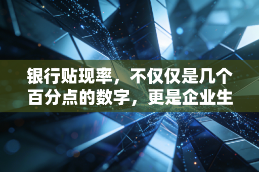 银行贴现率,不仅仅是几个百分点的数字,更是企业生死存亡的隐形杠杆