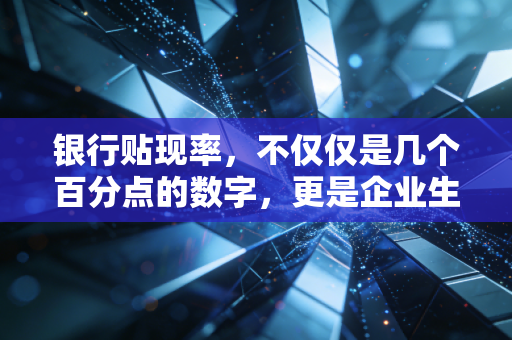 银行贴现率，不仅仅是几个百分点的数字，更是企业生死存亡的隐形杠杆