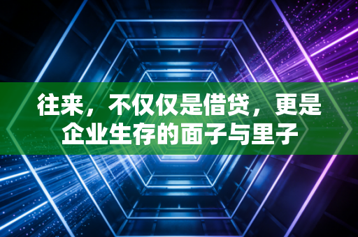 往来,不仅仅是借贷,更是企业生存的面子与里子
