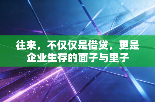 往来,不仅仅是借贷,更是企业生存的面子与里子