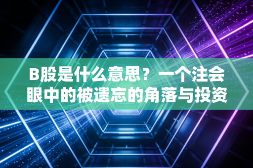 B股是什么意思?一个注会眼中的被遗忘的角落与投资启示