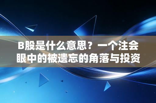 B股是什么意思?一个注会眼中的被遗忘的角落与投资启示
