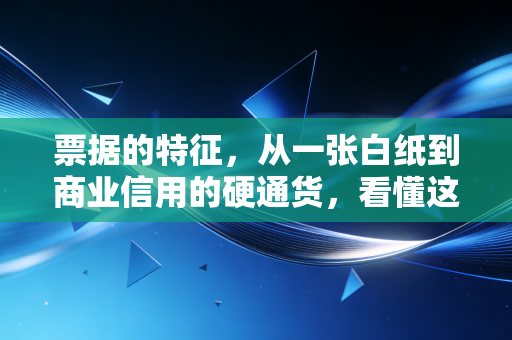 票据的特征，从一张白纸到商业信用的硬通货，看懂这几点才算真正入门