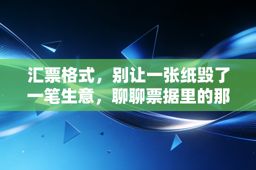 汇票格式,别让一张纸毁了一笔生意,聊聊票据里的那些坑与门道