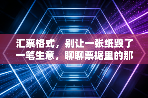 汇票格式，别让一张纸毁了一笔生意，聊聊票据里的那些坑与门道
