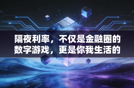 隔夜利率,不仅是金融圈的数字游戏,更是你我生活的隐形指挥棒