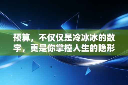 预算,不仅仅是冷冰冰的数字,更是你掌控人生的隐形方向盘