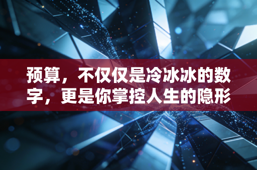 预算，不仅仅是冷冰冰的数字，更是你掌控人生的隐形方向盘