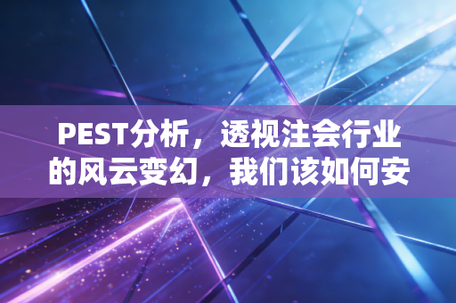 PEST分析,透视注会行业的风云变幻,我们该如何安放职业焦虑?