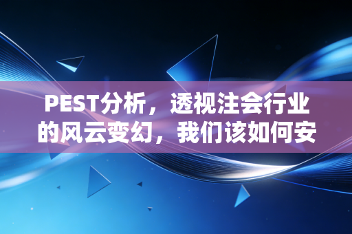 PEST分析,透视注会行业的风云变幻,我们该如何安放职业焦虑?