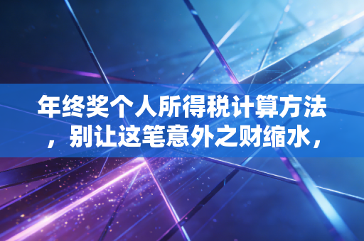 年终奖个人所得税计算方法，别让这笔意外之财缩水，手把手教你如何避坑