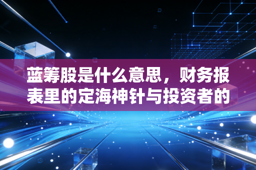 蓝筹股是什么意思，财务报表里的定海神针与投资者的避风港