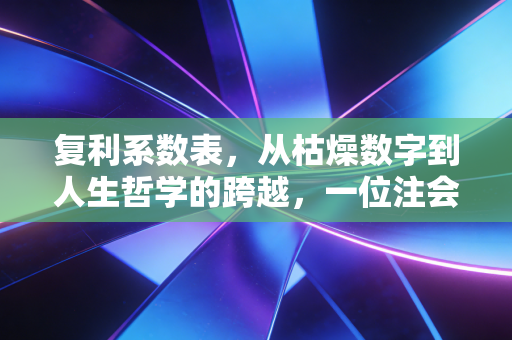 复利系数表,从枯燥数字到人生哲学的跨越,一位注会老兵的真心话