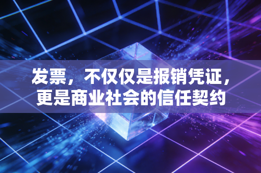 发票，不仅仅是报销凭证，更是商业社会的信任契约