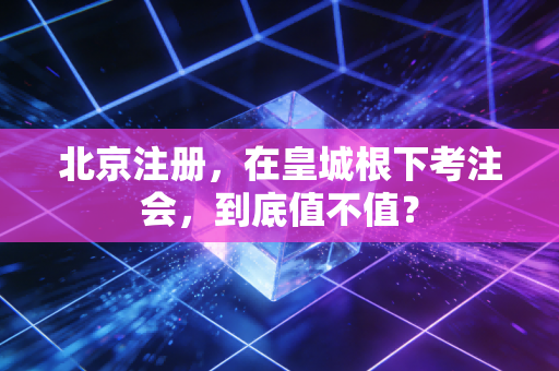 北京注册，在皇城根下考注会，到底值不值？