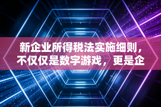 新企业所得税法实施细则,不仅仅是数字游戏,更是企业生存的智慧指南