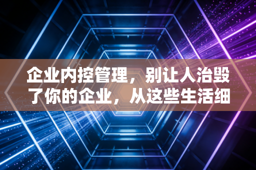 企业内控管理,别让人治毁了你的企业,从这些生活细节说起