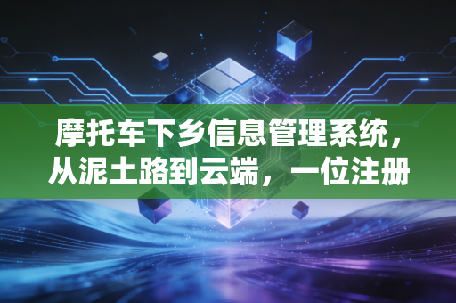 摩托车下乡信息管理系统，从泥土路到云端，一位注册会计师眼中的补贴合规与乡村振兴账本