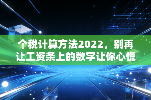 个税计算方法2022,别再让工资条上的数字让你心慌,一文读懂如何合法少交钱