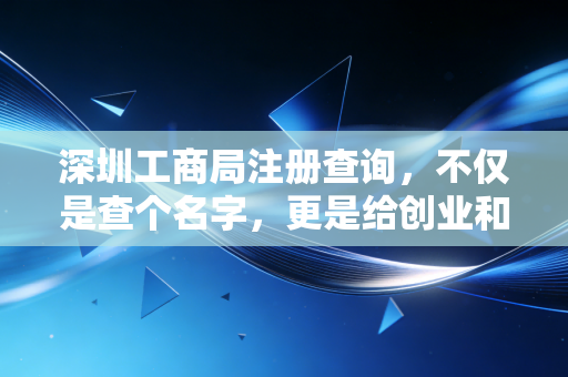 深圳工商局注册查询，不仅是查个名字，更是给创业和投资买份保险