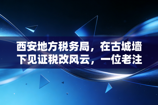 西安地方税务局,在古城墙下见证税改风云,一位老注会的心里话