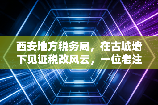 西安地方税务局,在古城墙下见证税改风云,一位老注会的心里话