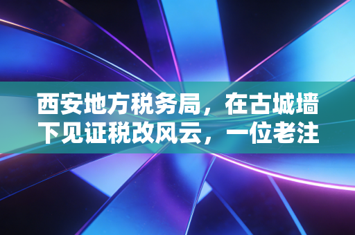 西安地方税务局，在古城墙下见证税改风云，一位老注会的心里话