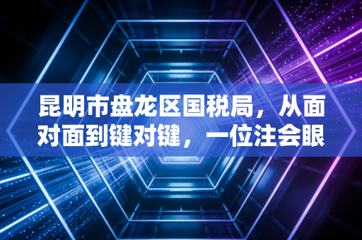 详细阅读:昆明市盘龙区国税局,从面对面到键对键,一位注会眼中的盘龙税务变迁与中小企业生存实录 昆明市盘龙区国税局,从面对面到键对键,一位注会眼中的盘龙税务变迁与中小企业生存实录