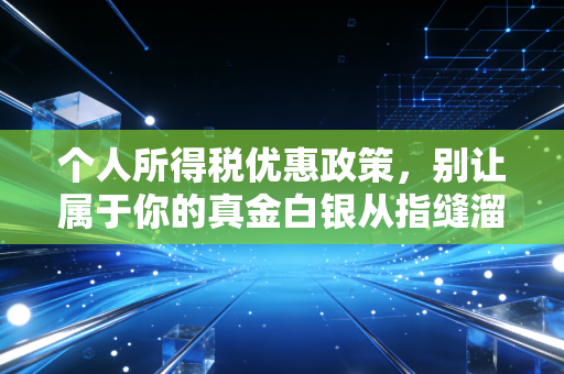 个人所得税优惠政策,别让属于你的真金白银从指缝溜走,聊聊那些你必须知道的省钱门道