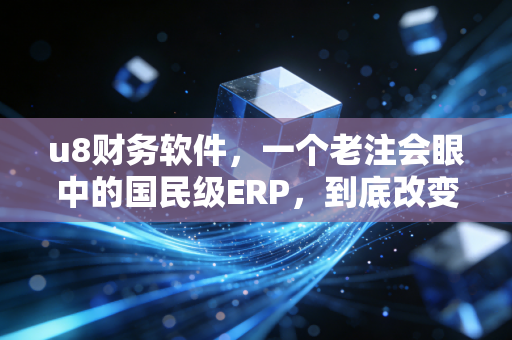 详细阅读:u8财务软件,一个老注会眼中的国民级ERP,到底改变了多少财务人的命运? u8财务软件,一个老注会眼中的国民级ERP,到底改变了多少财务人的命运?