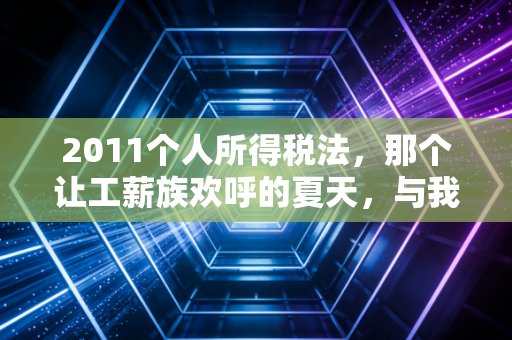 2011个人所得税法,那个让工薪族欢呼的夏天,与我们对个税改革的集体记忆