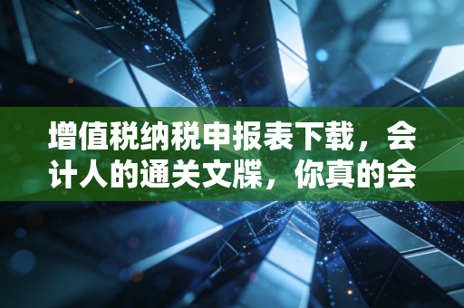 详细阅读:增值税纳税申报表下载,会计人的通关文牒,你真的会用吗? 增值税纳税申报表下载,会计人的通关文牒,你真的会用吗?