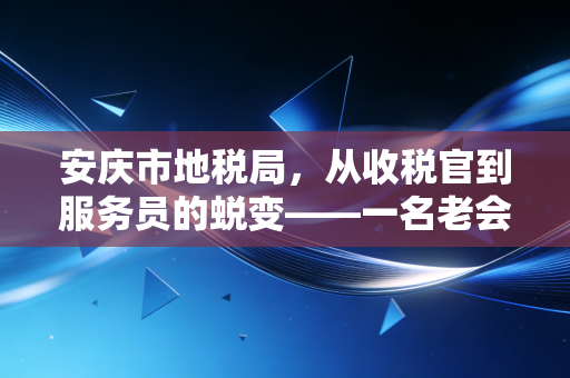 安庆市地税局，从收税官到服务员的蜕变——一名老会计的亲历与观察