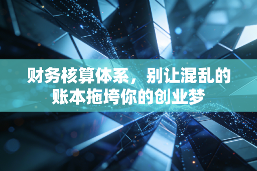 财务核算体系，别让混乱的账本拖垮你的创业梦