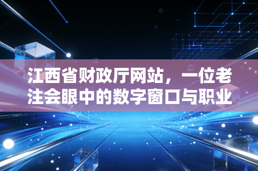 江西省财政厅网站，一位老注会眼中的数字窗口与职业灯塔