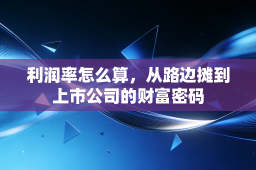 利润率怎么算，从路边摊到上市公司的财富密码