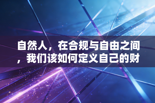 自然人,在合规与自由之间,我们该如何定义自己的财富身份?