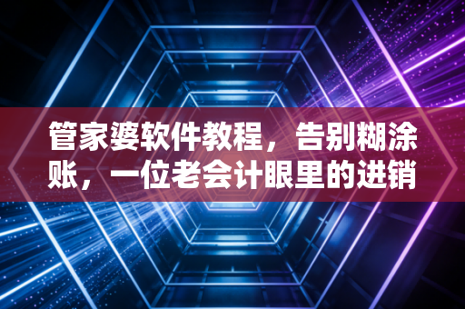 管家婆软件教程,告别糊涂账,一位老会计眼里的进销存管理智慧