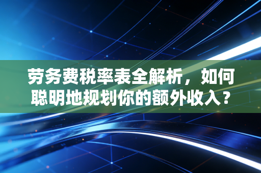 劳务费税率表全解析,如何聪明地规划你的额外收入?