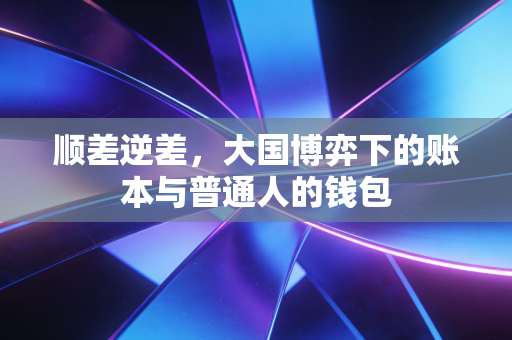 顺差逆差,大国博弈下的账本与普通人的钱包