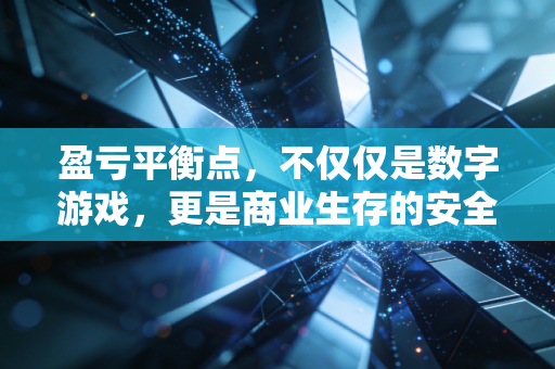 盈亏平衡点，不仅仅是数字游戏，更是商业生存的安全区