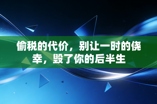 偷税的代价,别让一时的侥幸,毁了你的后半生